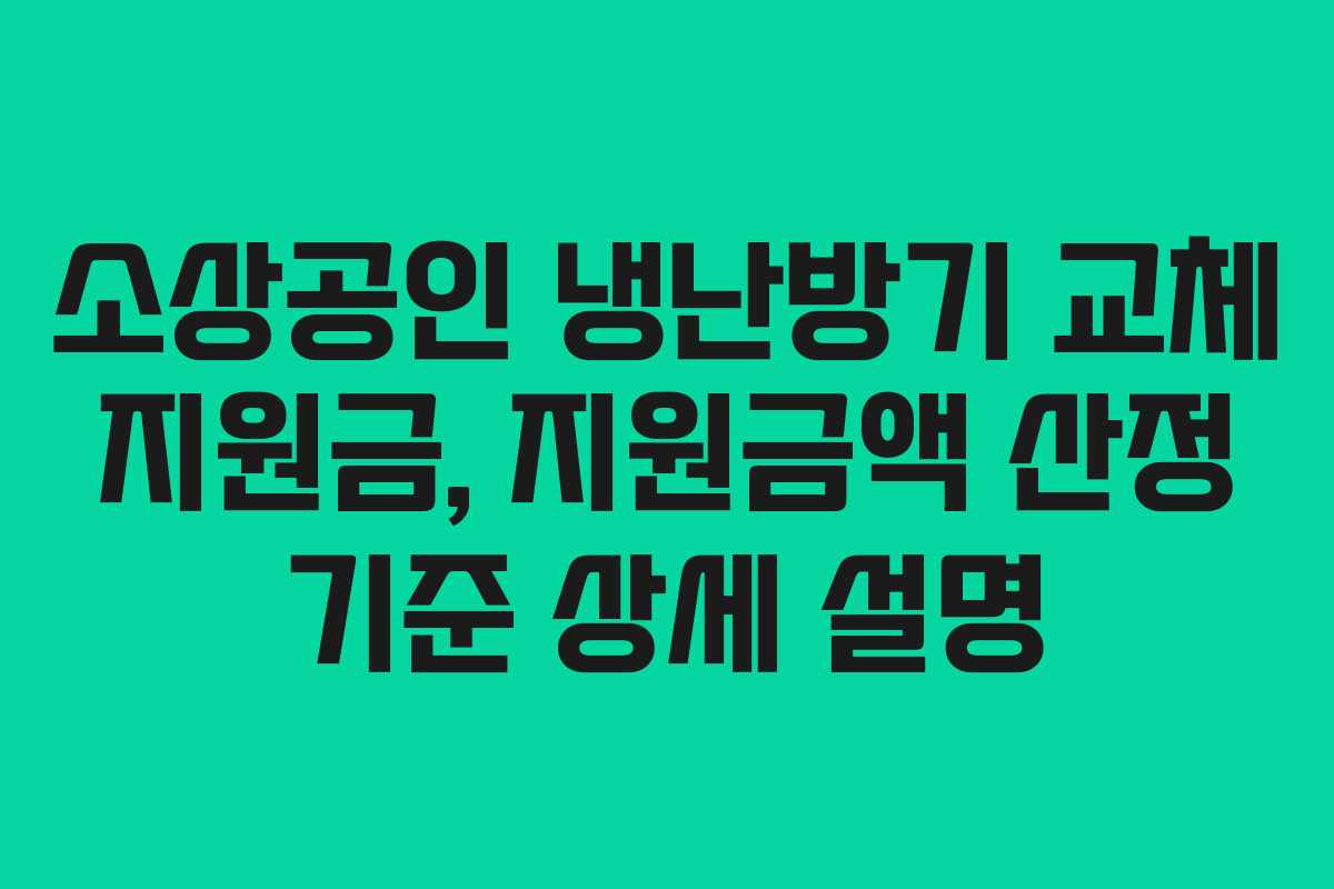 소상공인 냉난방기 교체 지원금, 지원금액 산정 기준 상세 설명 소상공인 냉난방기 교체 지원금, 지원금액 산정 기준 상세 설명