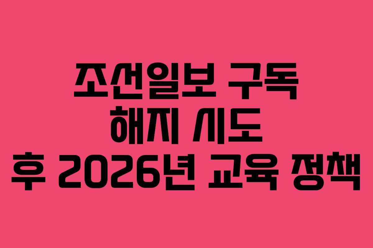 조선일보 구독 해지 시도 후 2026년 교육 정책