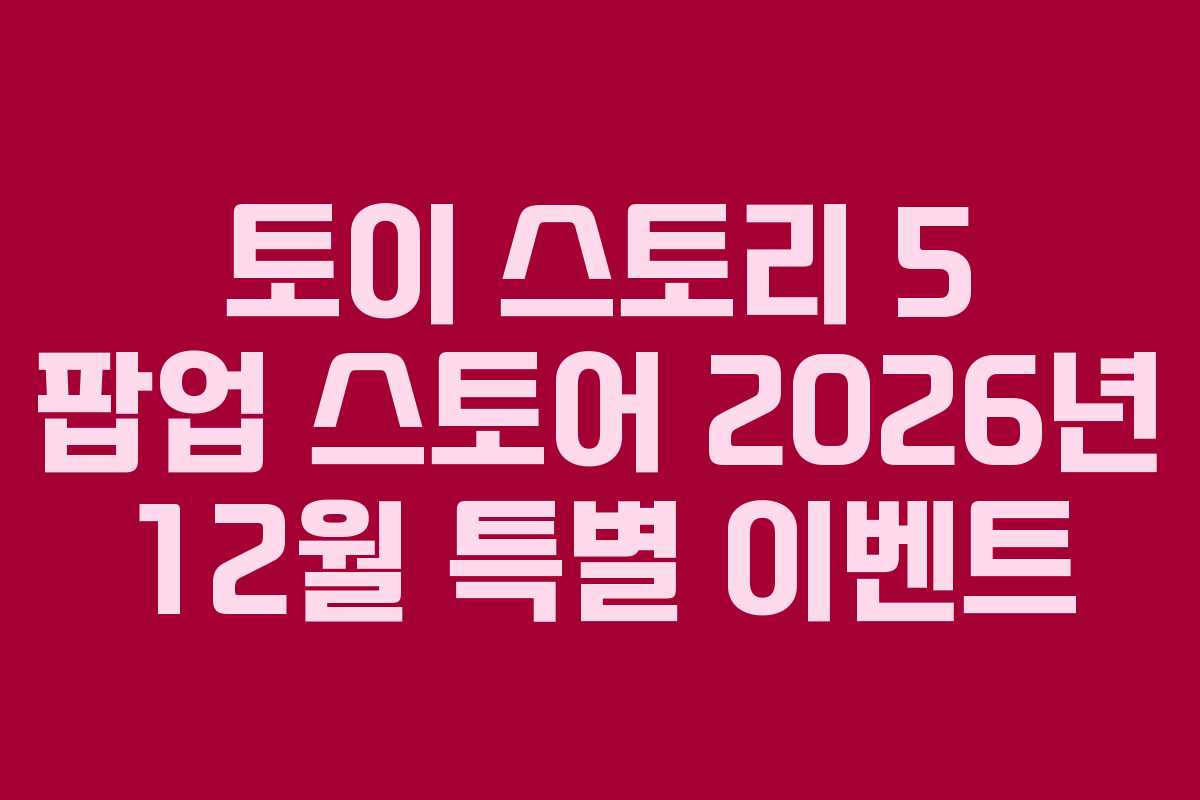 토이 스토리 5 팝업 스토어 2026년 12월 특별 이벤트