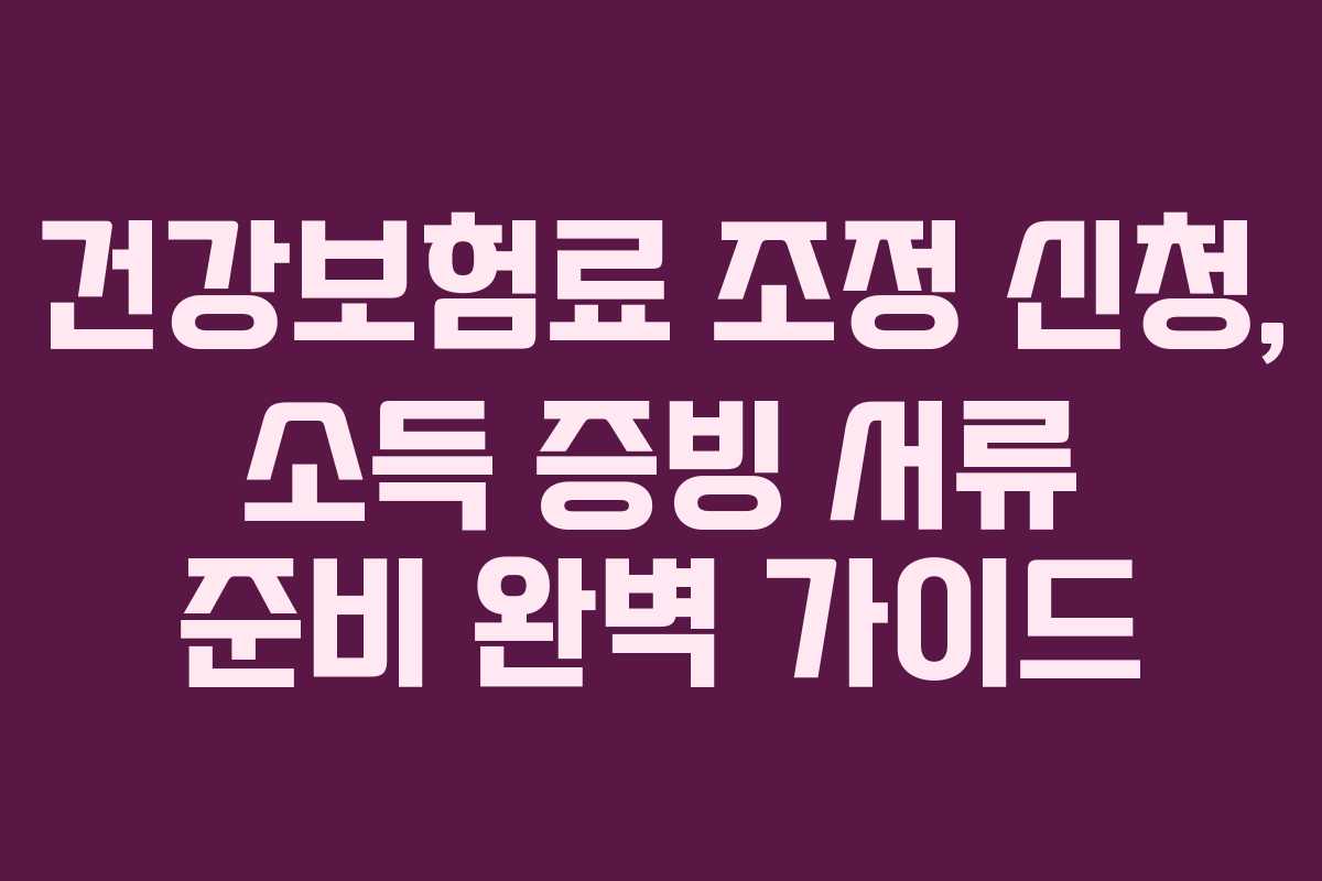 건강보험료 조정 신청, 소득 증빙 서류 준비 완벽 가이드