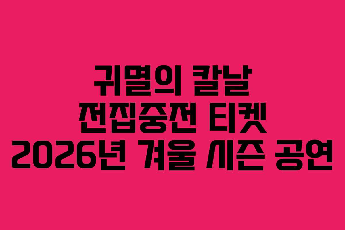 귀멸의 칼날 전집중전 티켓 2026년 겨울 시즌 공연