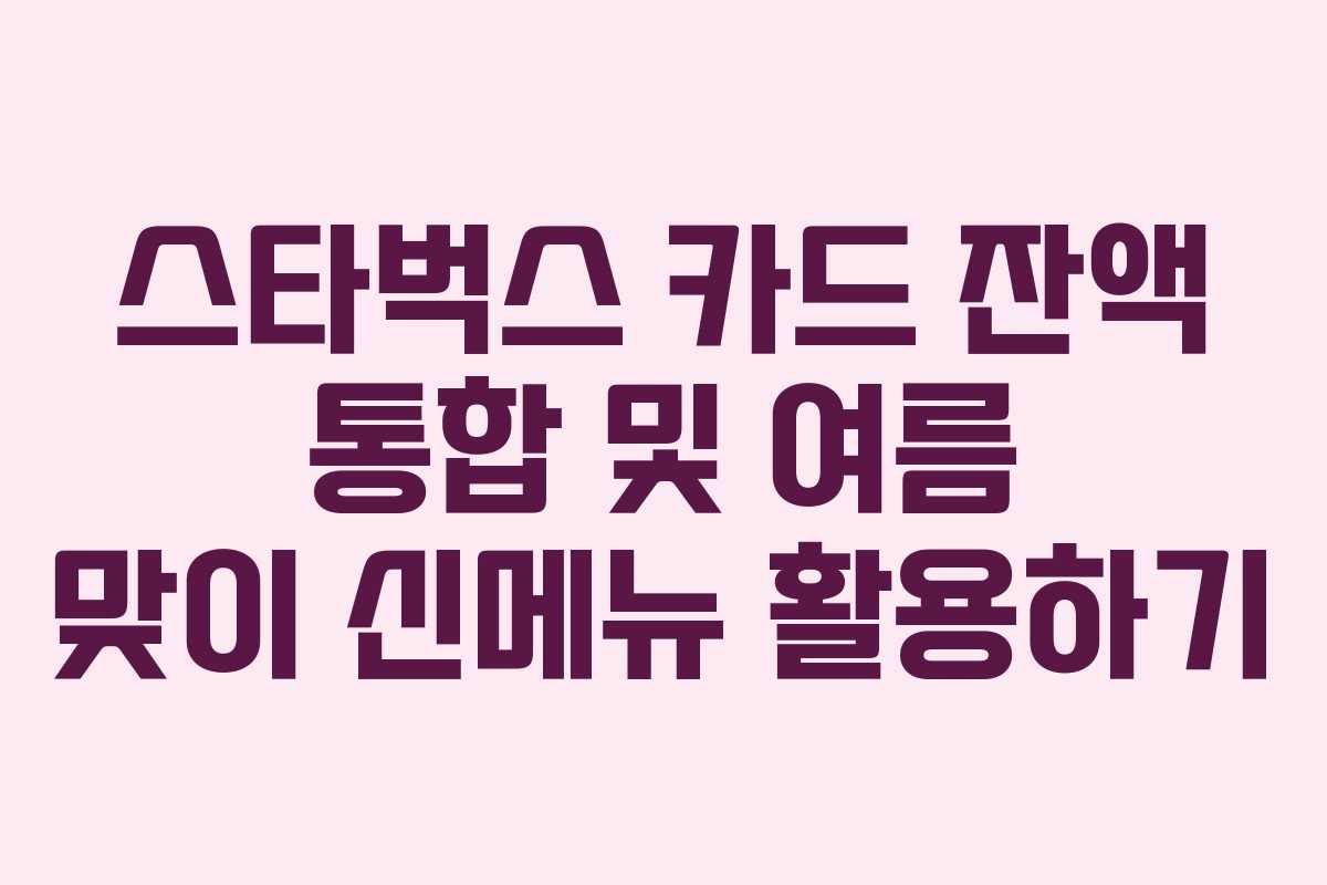 스타벅스 카드 잔액 통합 및 여름 맞이 신메뉴 활용하기
