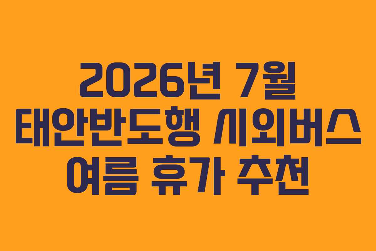 2026년 7월 태안반도행 시외버스 여름 휴가 추천
