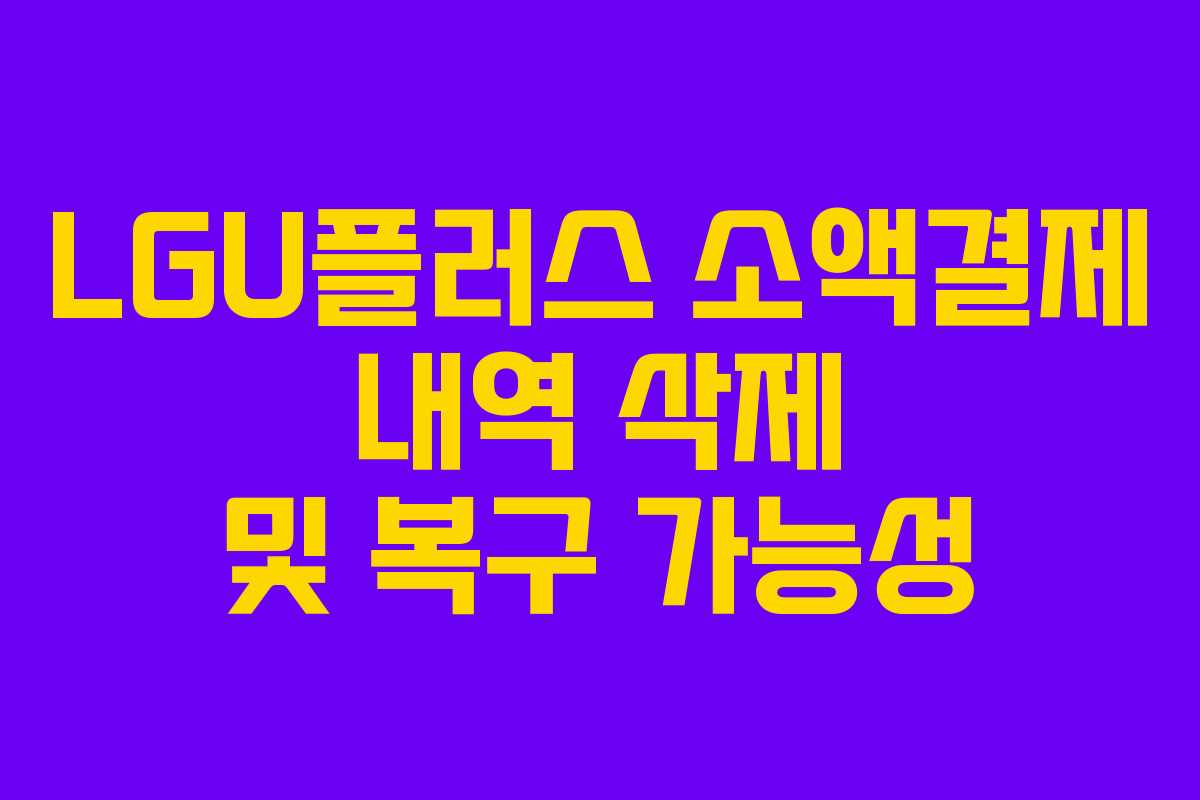 LGU플러스 소액결제 내역 삭제 및 복구 가능성