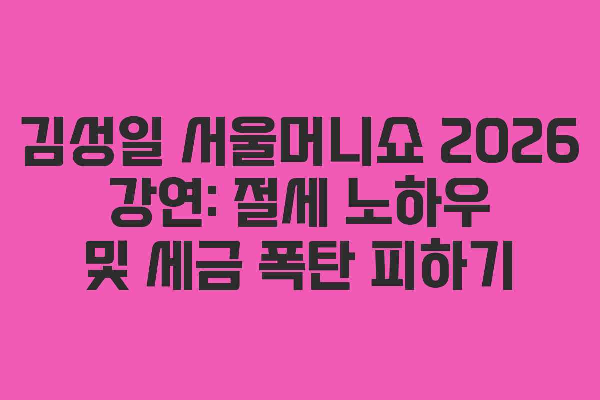 김성일 서울머니쇼 2026 강연: 절세 노하우 및 세금 폭탄 피하기