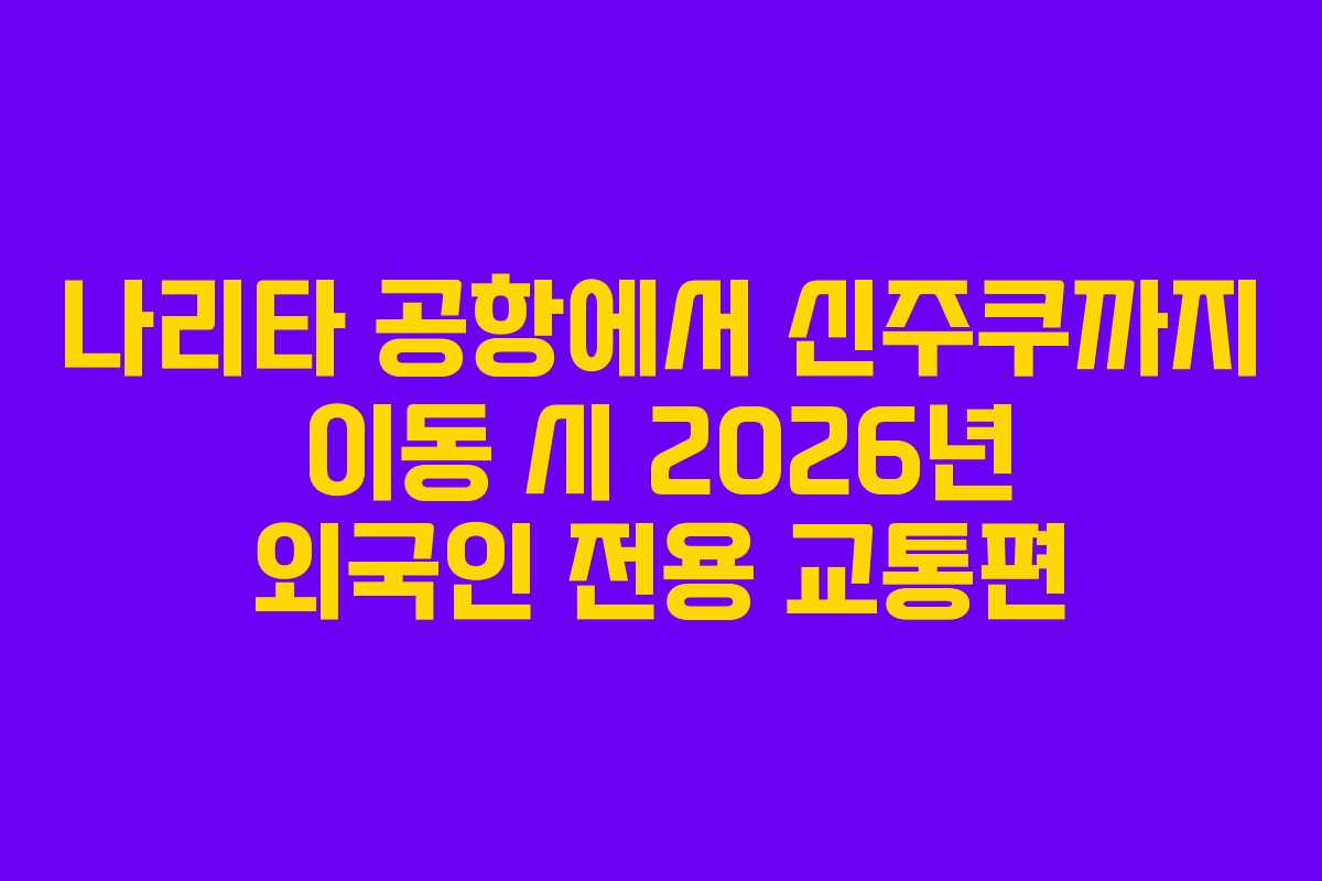 나리타 공항에서 신주쿠까지 이동 시 2026년 외국인 전용 교통편
