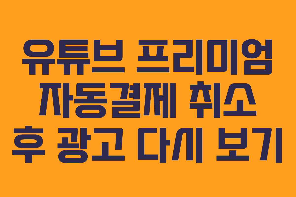 유튜브 프리미엄 자동결제 취소 후 광고 다시 보기