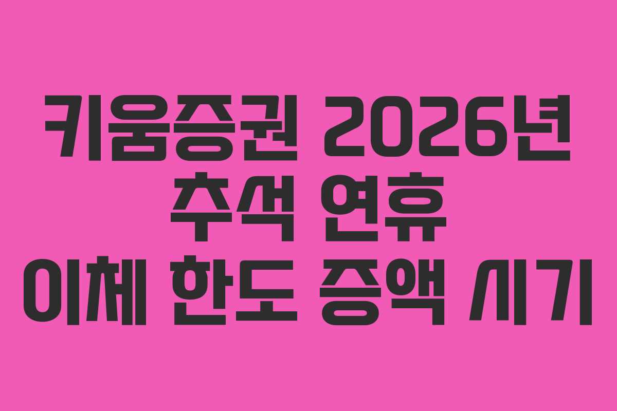 키움증권 2026년 추석 연휴 이체 한도 증액 시기