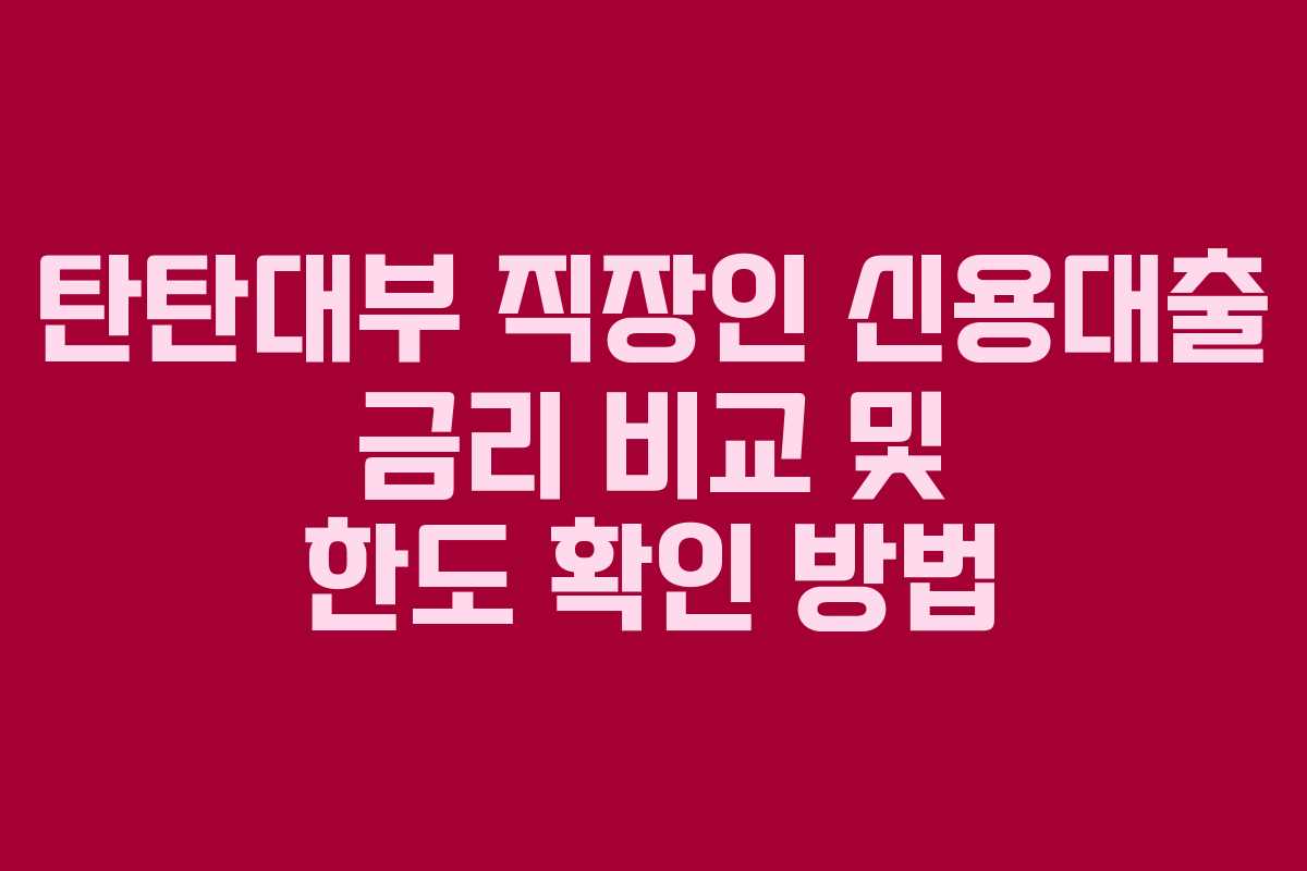 탄탄대부 직장인 신용대출 금리 비교 및 한도 확인 방법