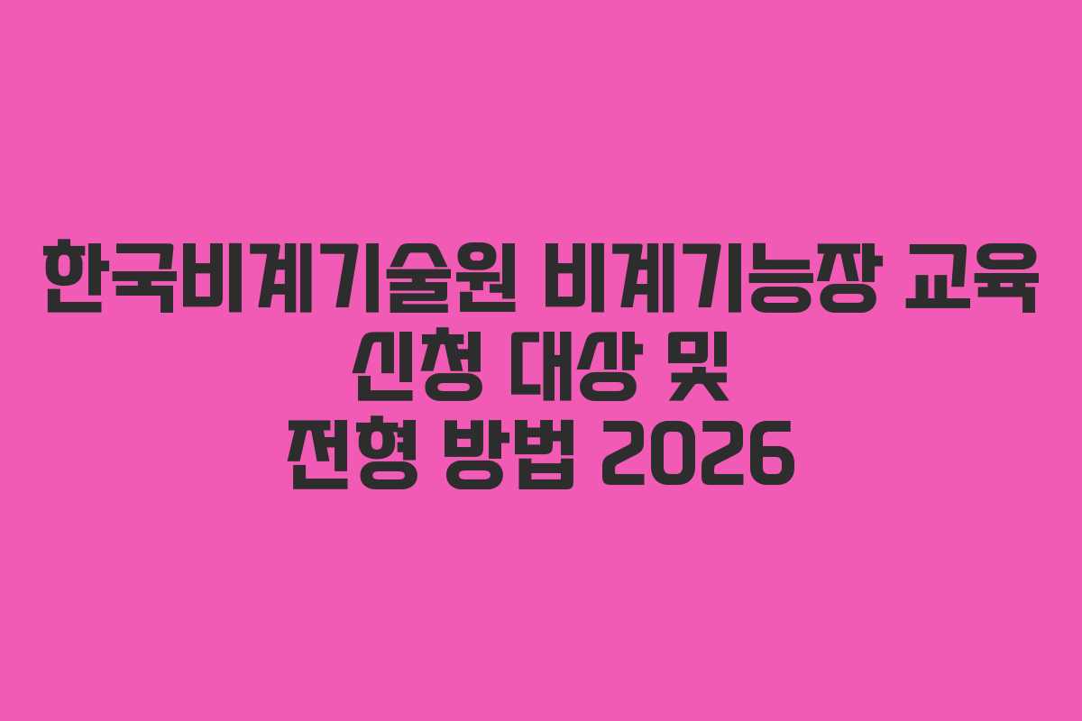 한국비계기술원 비계기능장 교육 신청 대상 및 전형 방법 2026