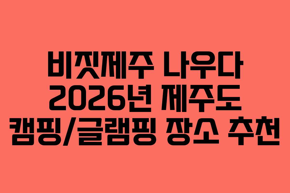 비짓제주 나우다 2026년 제주도 캠핑/글램핑 장소 추천