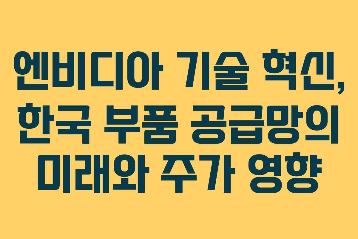 엔비디아 기술 혁신, 한국 부품 공급망의 미래와 주가 영향