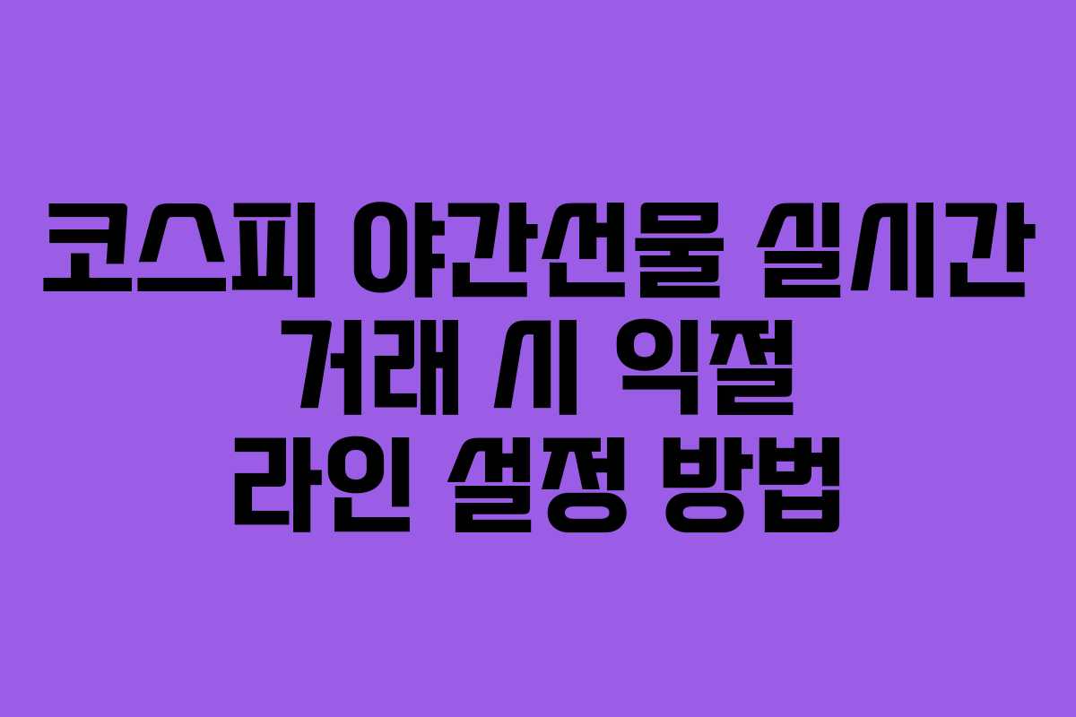 코스피 야간선물 실시간 거래 시 익절 라인 설정 방법