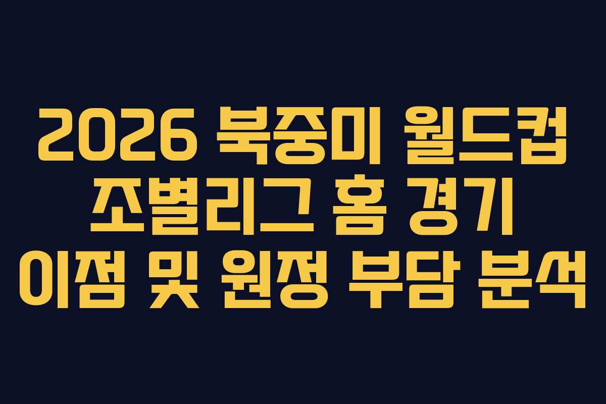 2026 북중미 월드컵 조별리그 홈 경기 이점 및 원정 부담 분석 2026 북중미 월드컵 조별리그 홈 경기 이점 및 원정 부담 분석