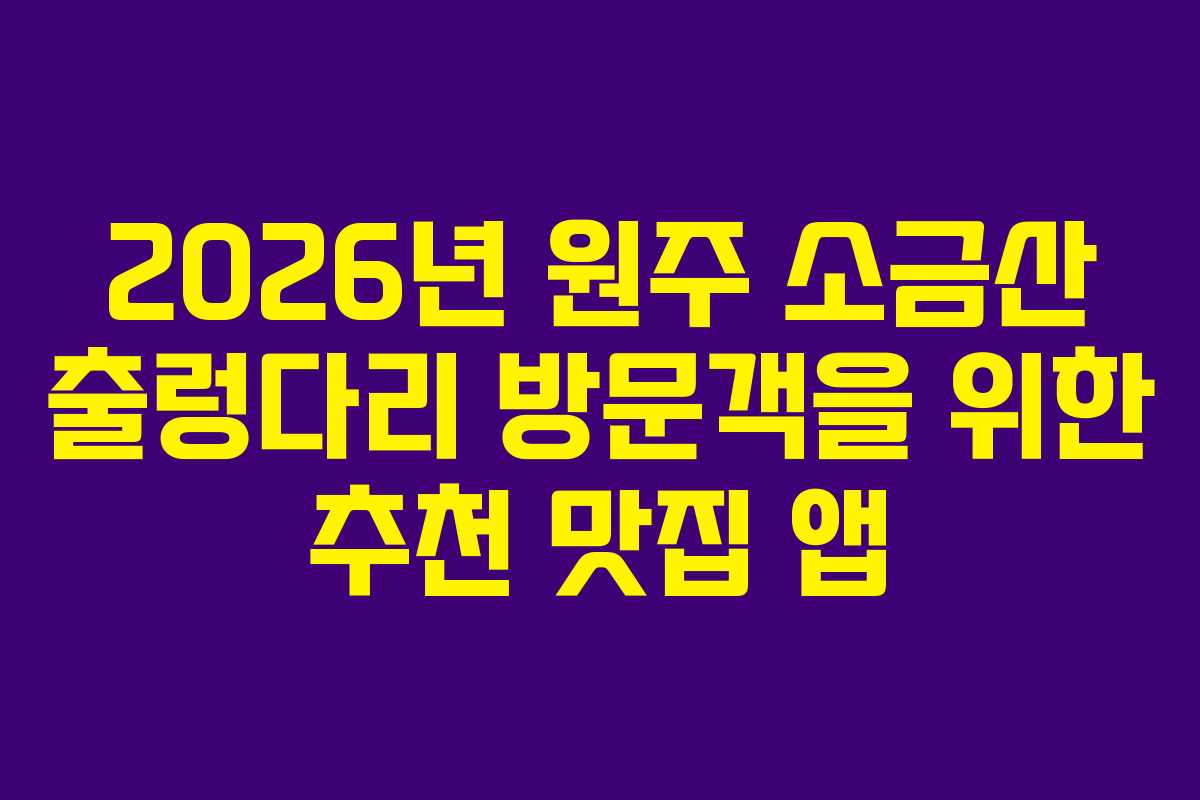 2026년 원주 소금산 출렁다리 방문객을 위한 추천 맛집 앱 2026년 원주 소금산 출렁다리 방문객을 위한 추천 맛집 앱