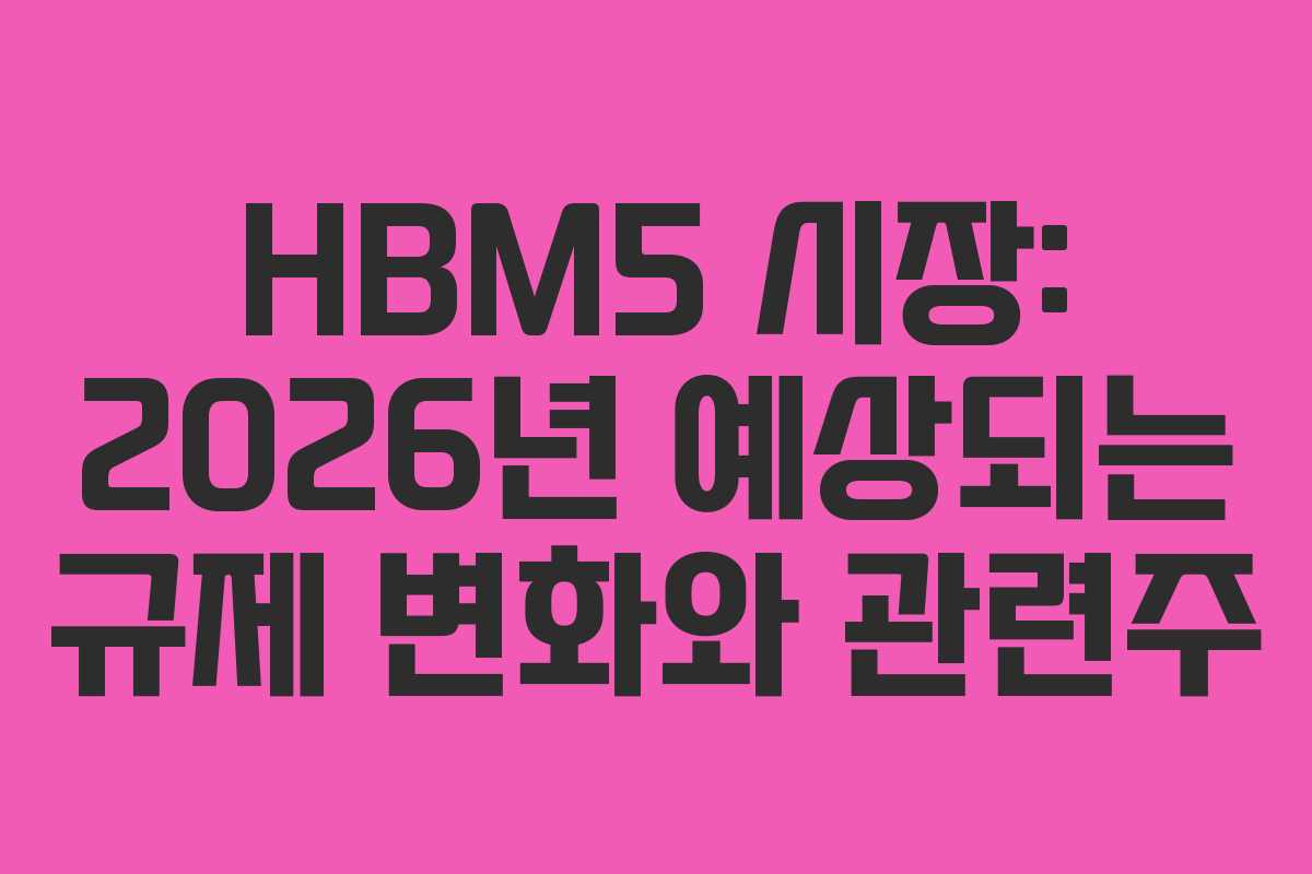HBM5 시장: 2026년 예상되는 규제 변화와 관련주
