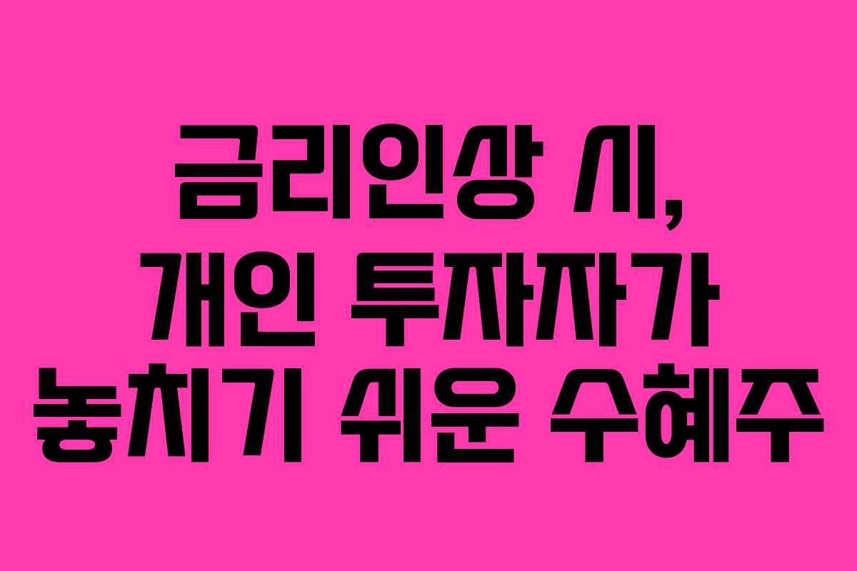 금리인상 시, 개인 투자자가 놓치기 쉬운 수혜주