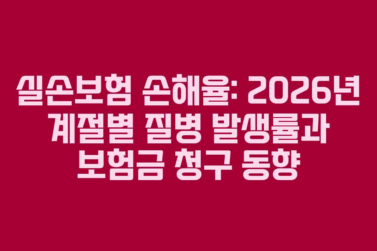 실손보험 손해율: 2026년 계절별 질병 발생률과 보험금 청구 동향