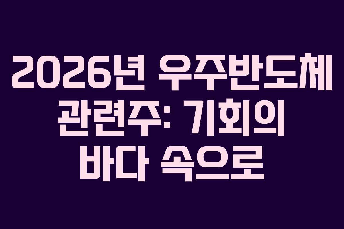2026년 우주반도체 관련주: 기회의 바다 속으로