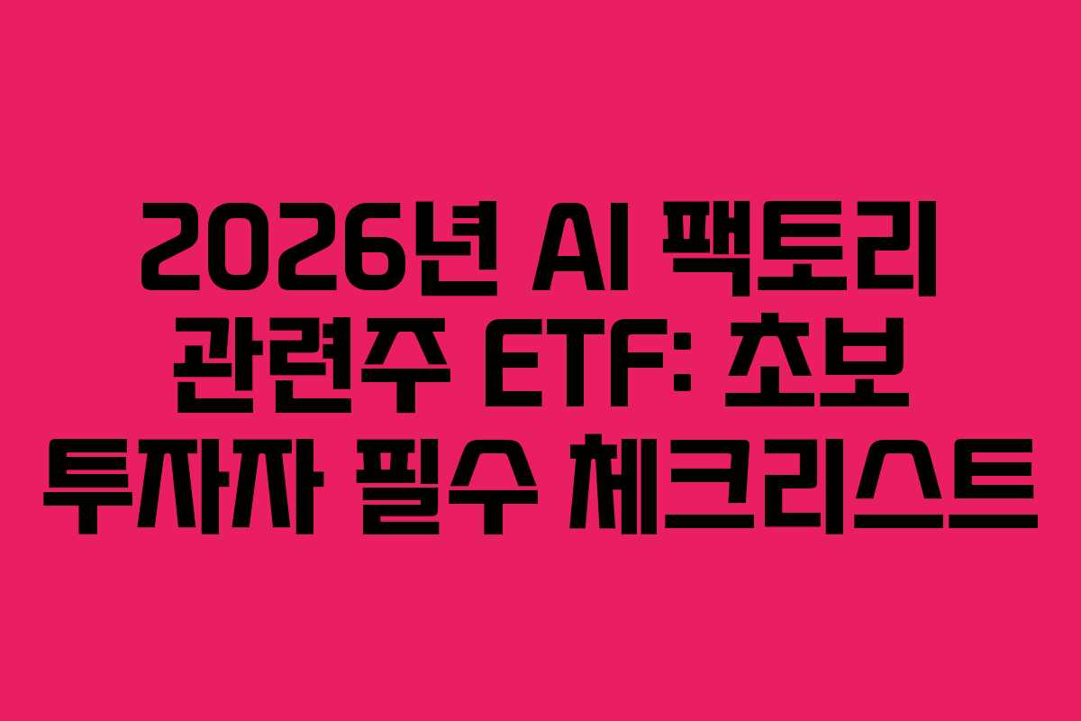 2026년 AI 팩토리 관련주 ETF: 초보 투자자 필수 체크리스트