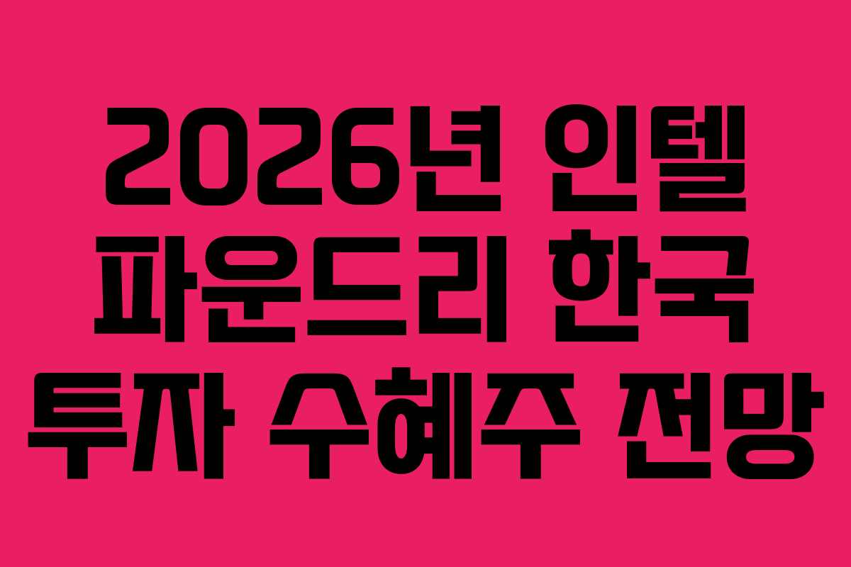 2026년 인텔 파운드리 한국 투자 수혜주 전망