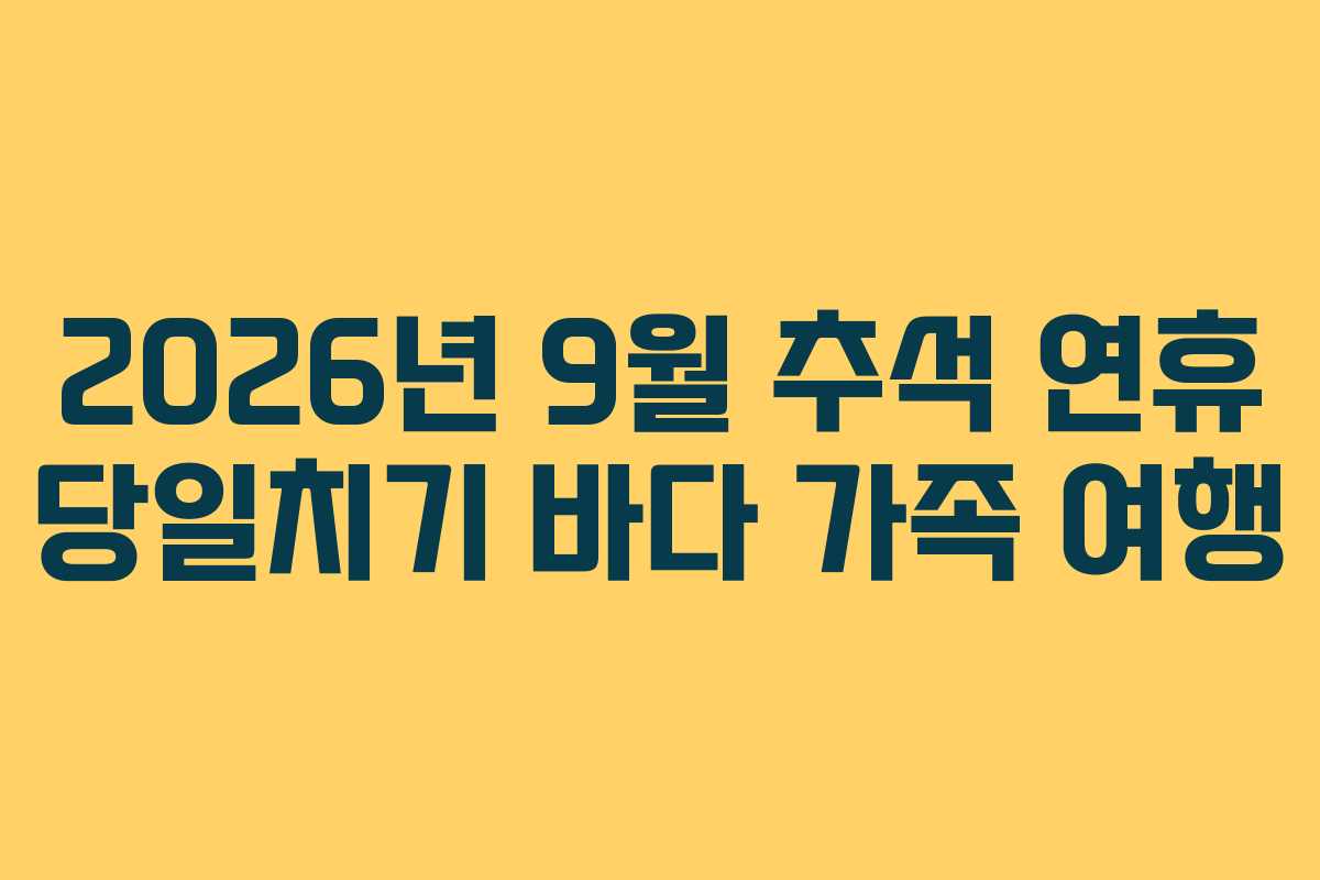 2026년 9월 추석 연휴 당일치기 바다 가족 여행