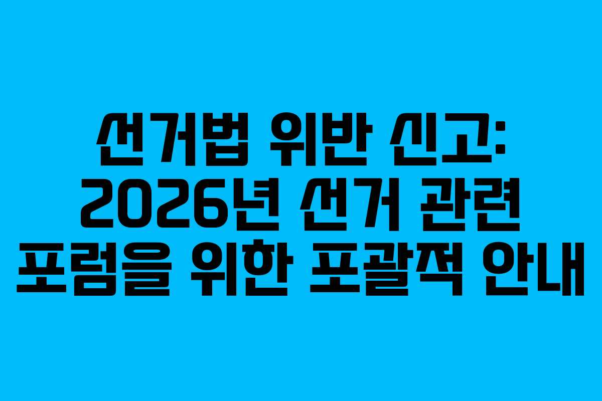 선거법 위반 신고: 2026년 선거 관련 포럼을 위한 포괄적 안내
