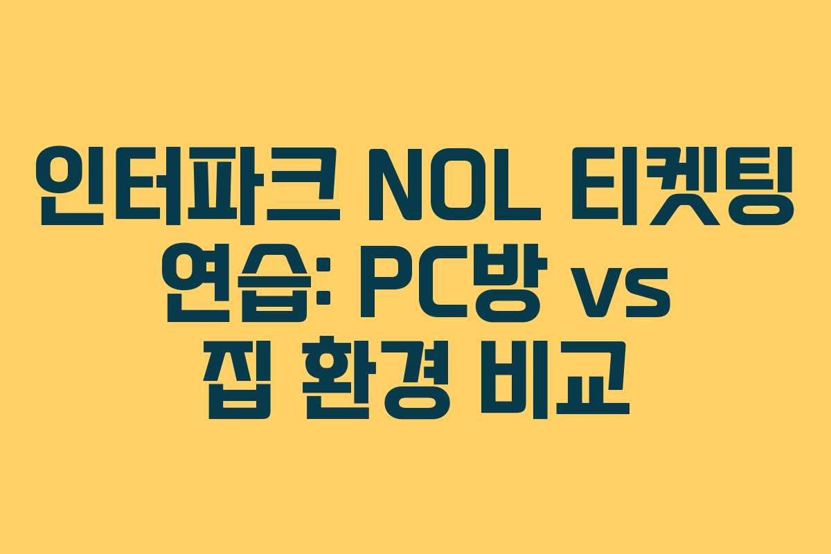 인터파크 NOL 티켓팅 연습: PC방 vs 집 환경 비교 인터파크 NOL 티켓팅 연습: PC방 vs 집 환경 비교