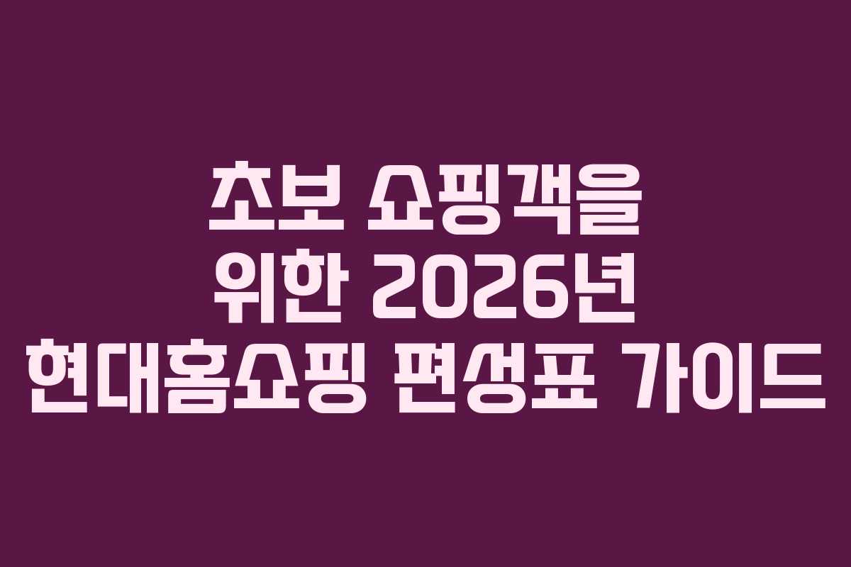 초보 쇼핑객을 위한 2026년 현대홈쇼핑 편성표 가이드