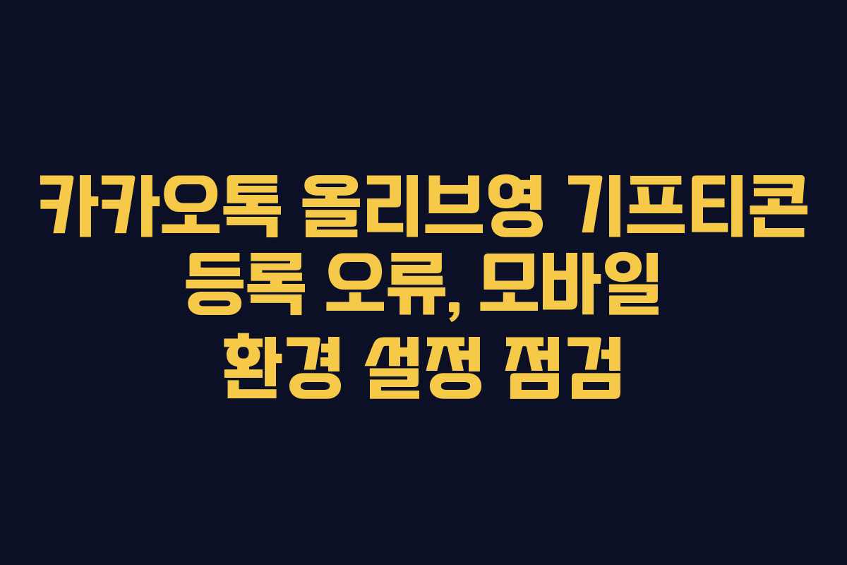 카카오톡 올리브영 기프티콘 등록 오류, 모바일 환경 설정 점검