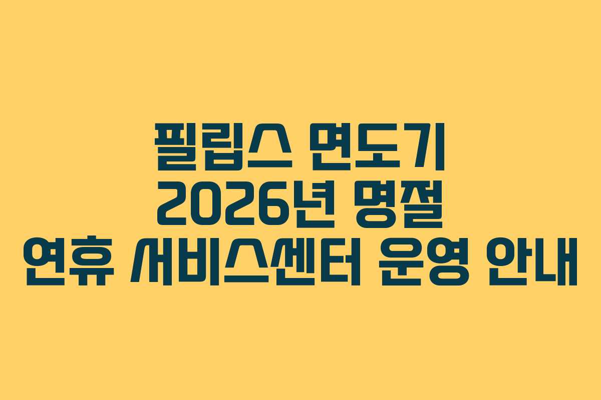 필립스 면도기 2026년 명절 연휴 서비스센터 운영 안내 필립스 면도기 2026년 명절 연휴 서비스센터 운영 안내