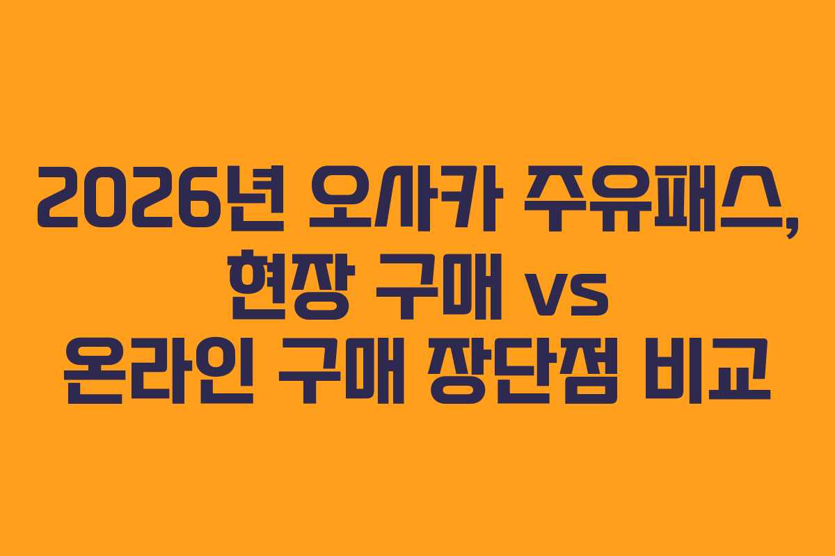 2026년 오사카 주유패스, 현장 구매 vs 온라인 구매 장단점 비교 2026년 오사카 주유패스, 현장 구매 vs 온라인 구매 장단점 비교