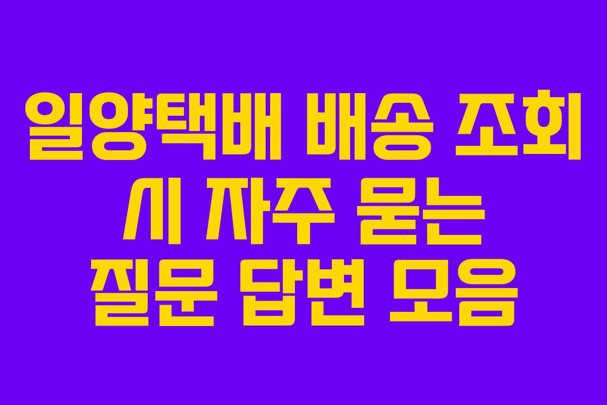 일양택배 배송 조회 시 자주 묻는 질문 답변 모음