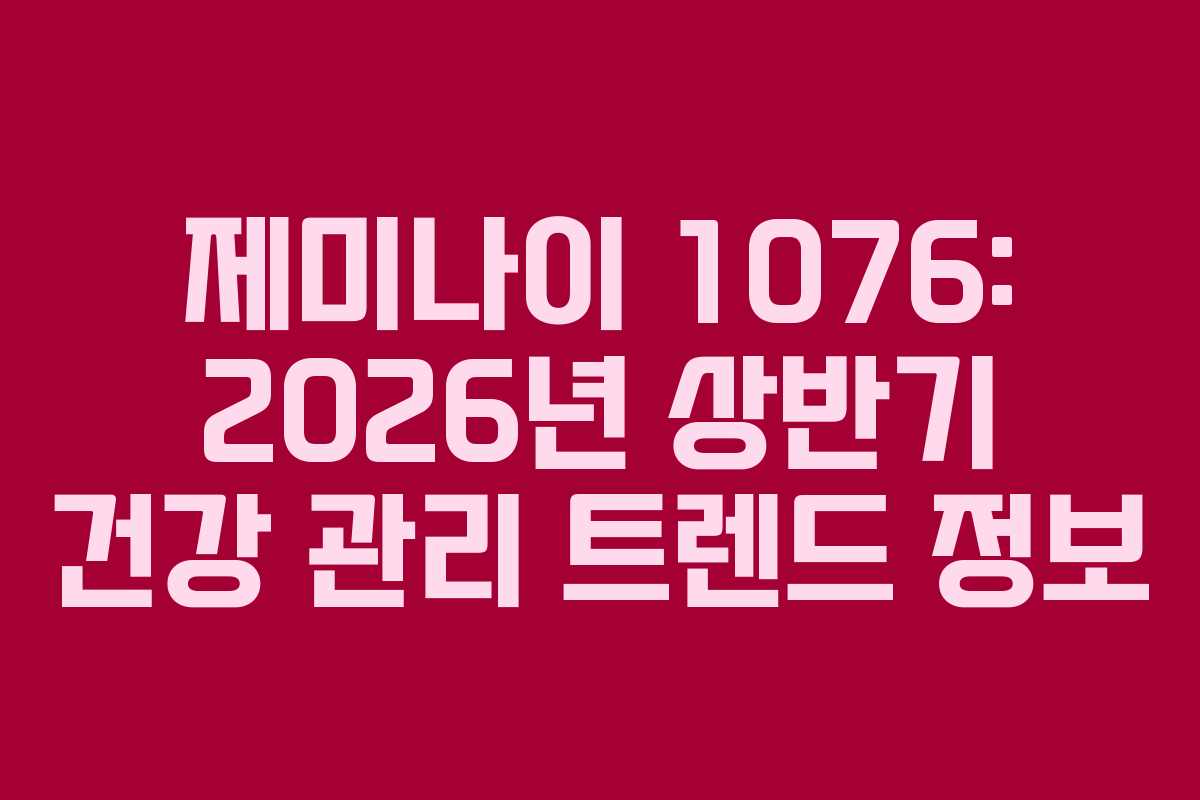 제미나이 1076: 2026년 상반기 건강 관리 트렌드 정보