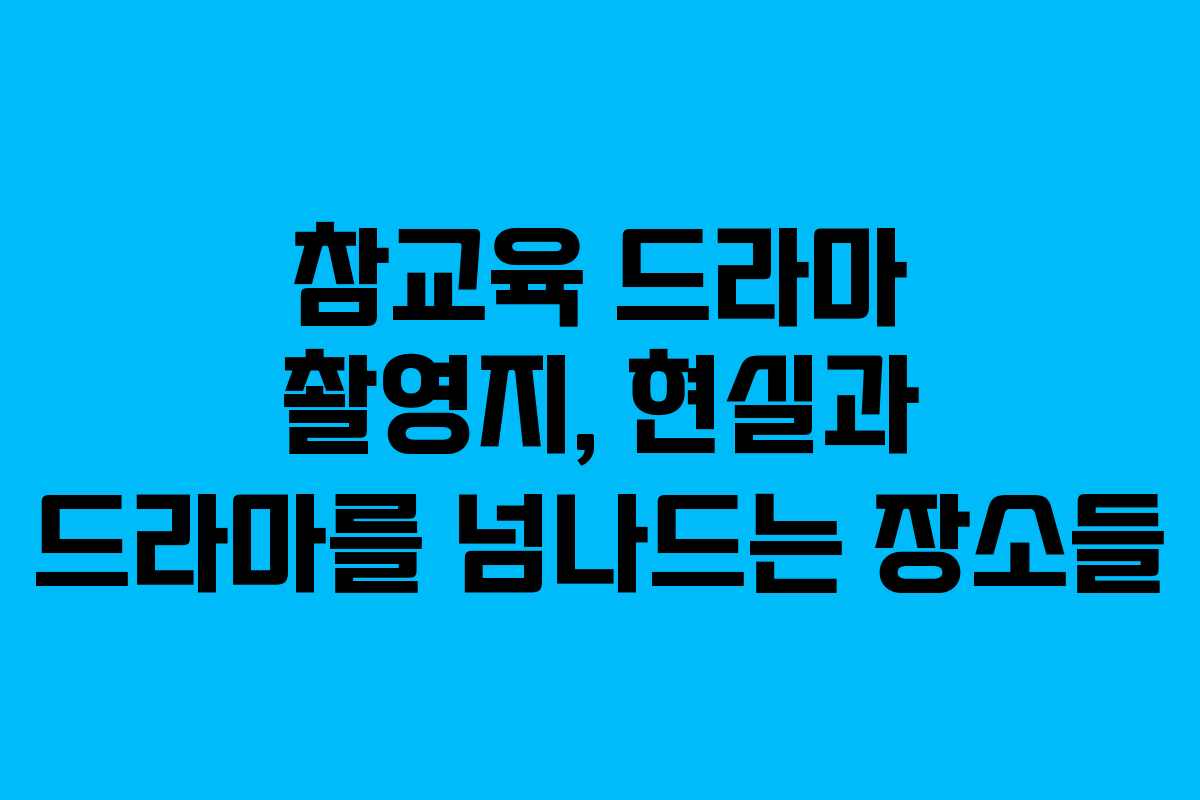 참교육 드라마 촬영지, 현실과 드라마를 넘나드는 장소들 참교육 드라마 촬영지, 현실과 드라마를 넘나드는 장소들