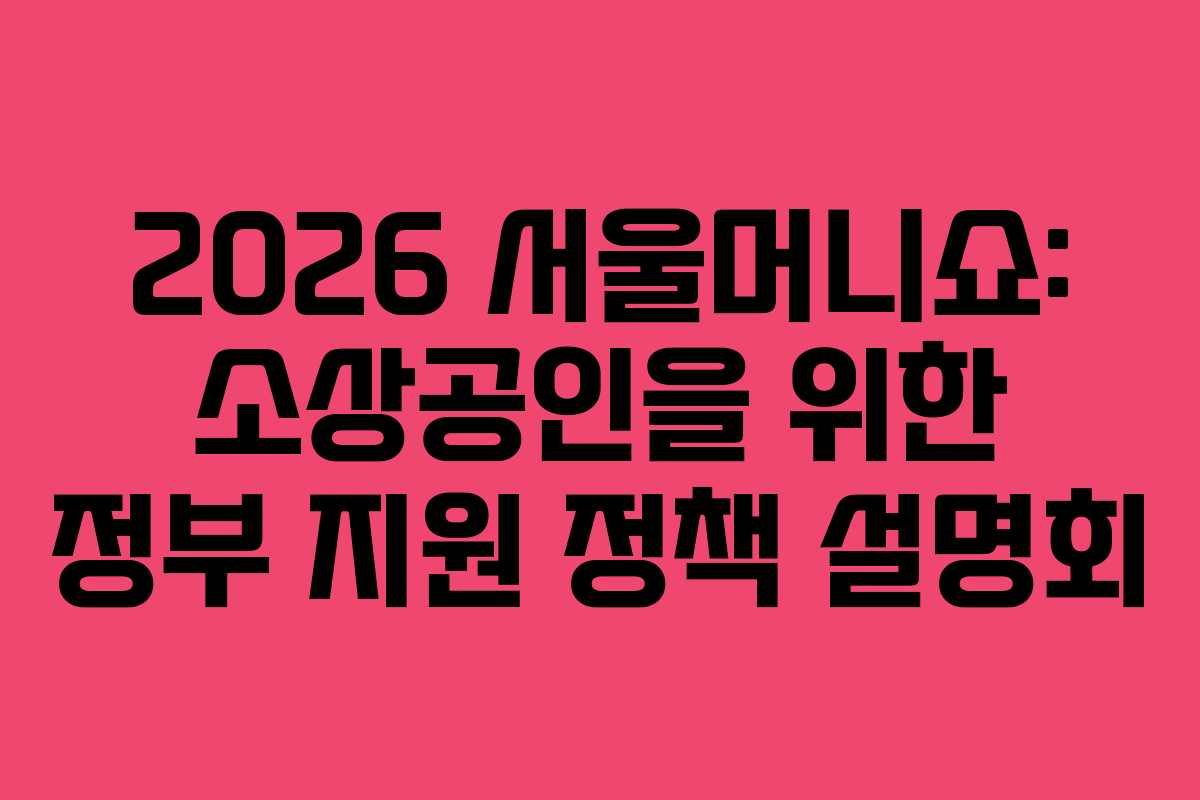 2026 서울머니쇼: 소상공인을 위한 정부 지원 정책 설명회