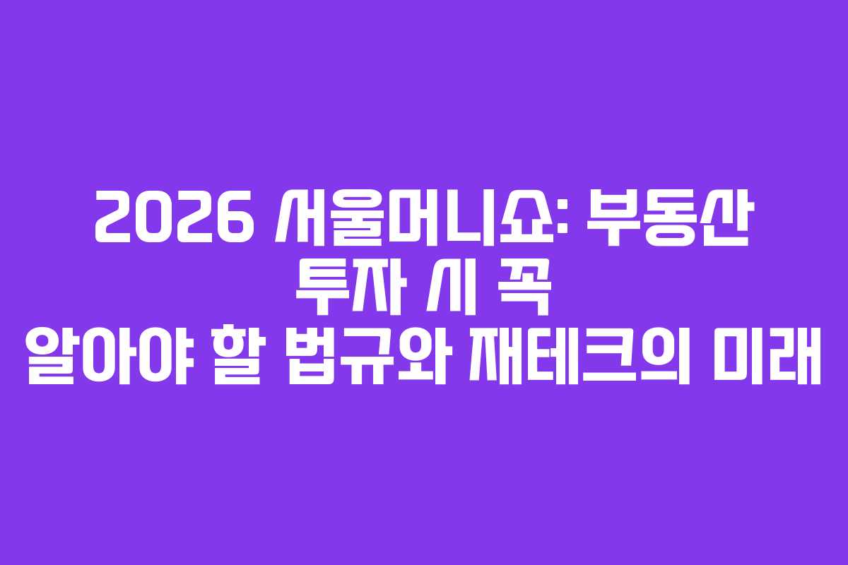 2026 서울머니쇼: 부동산 투자 시 꼭 알아야 할 법규와 재테크의 미래