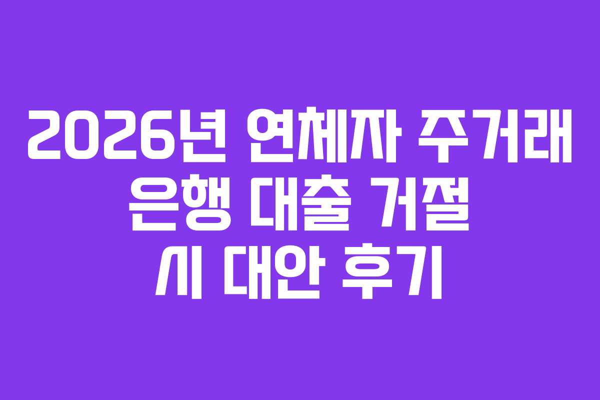 2026년 연체자 주거래 은행 대출 거절 시 대안 후기