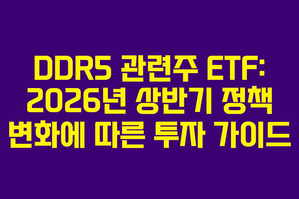 DDR5 관련주 ETF: 2026년 상반기 정책 변화에 따른 투자 가이드