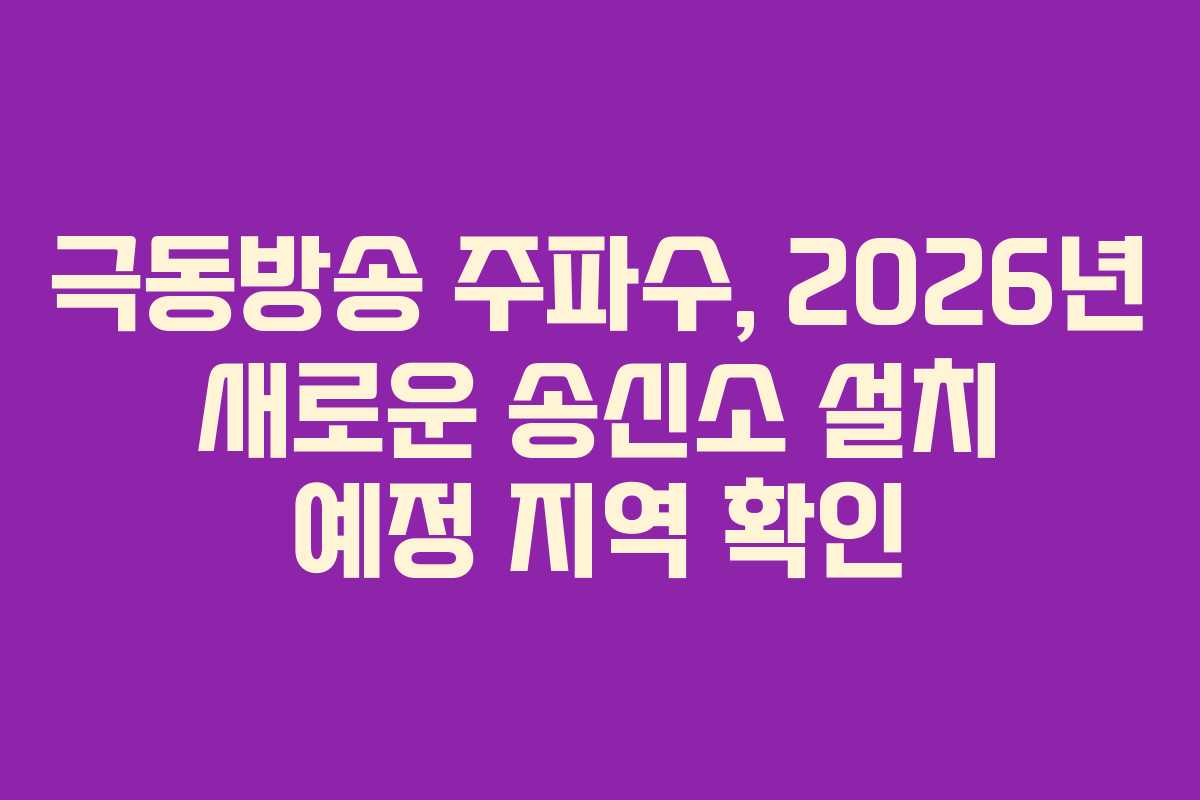 극동방송 주파수, 2026년 새로운 송신소 설치 예정 지역 확인