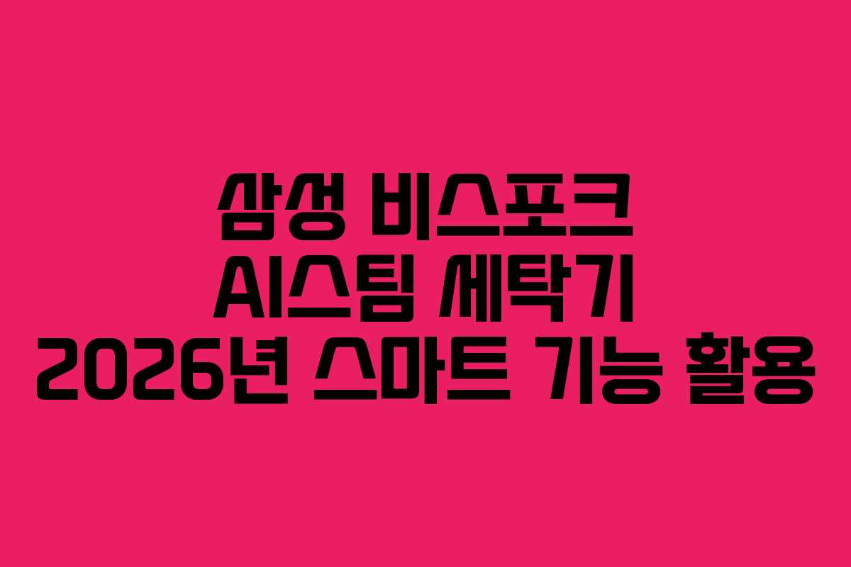 삼성 비스포크 AI스팀 세탁기 2026년 스마트 기능 활용 삼성 비스포크 AI스팀 세탁기 2026년 스마트 기능 활용