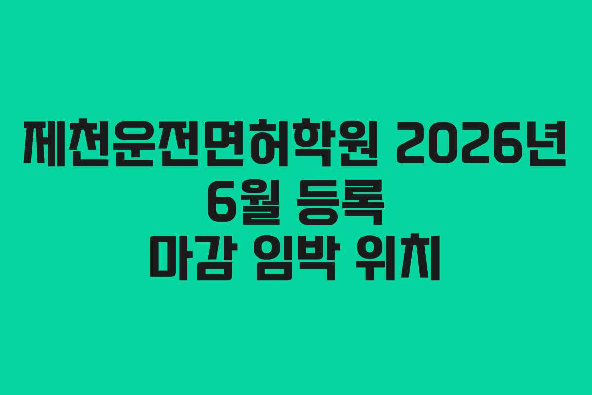 제천운전면허학원 2026년 6월 등록 마감 임박 위치