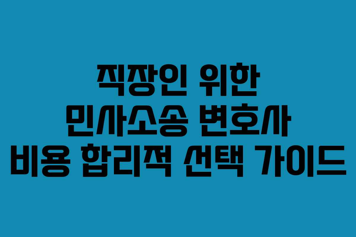 직장인 위한 민사소송 변호사 비용 합리적 선택 가이드