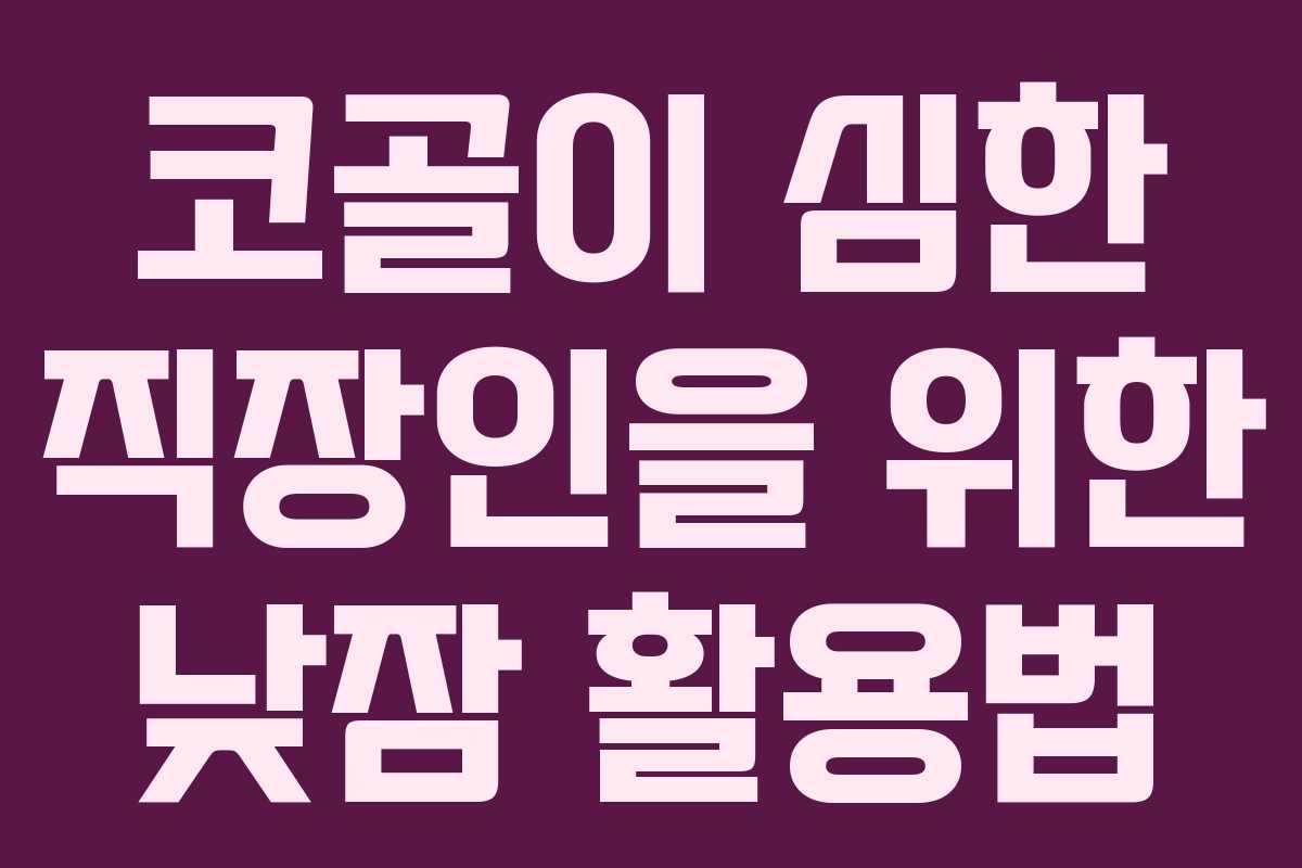 코골이 심한 직장인을 위한 낮잠 활용법