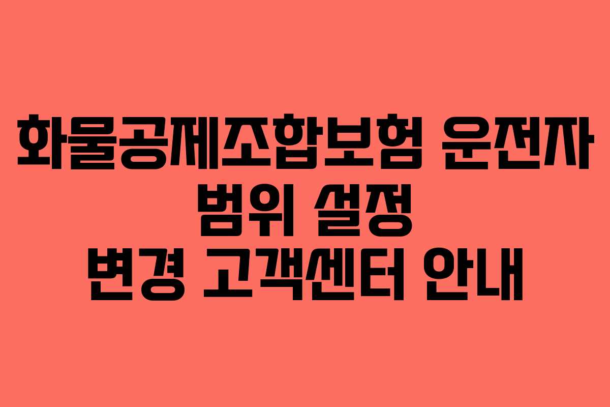 화물공제조합보험 운전자 범위 설정 변경 고객센터 안내