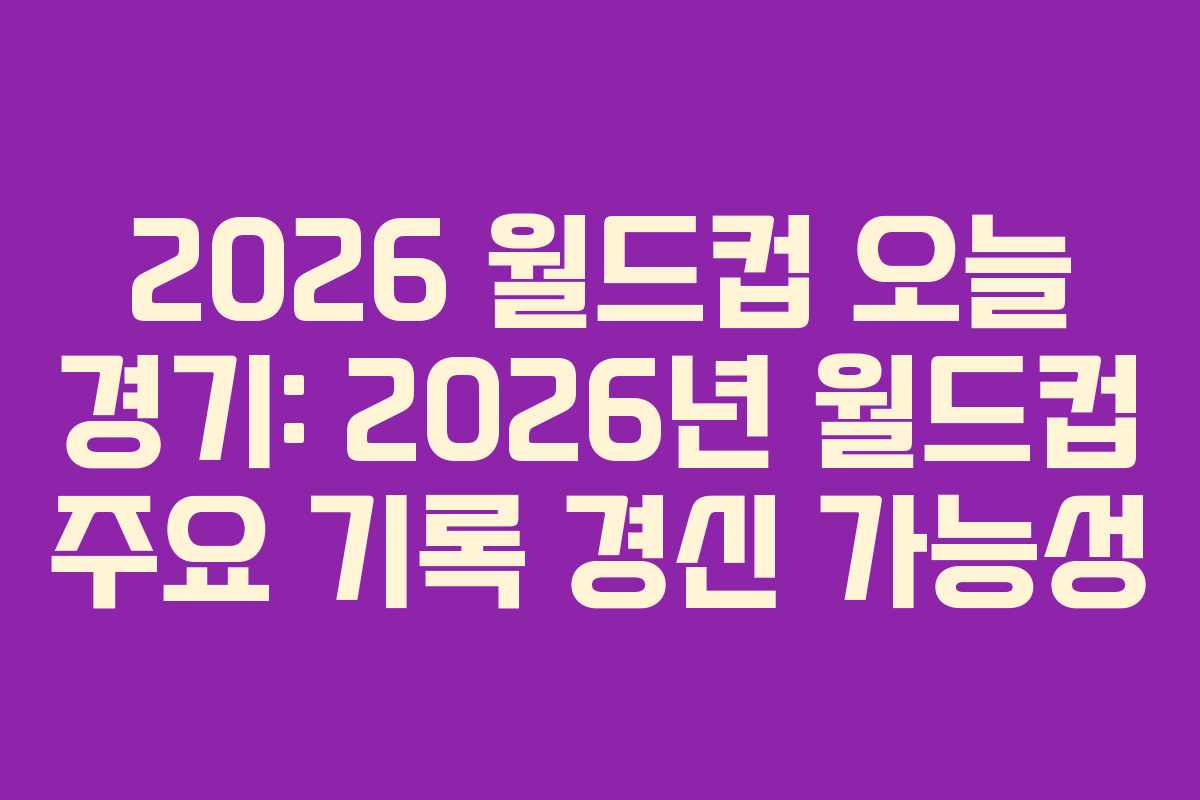 2026 월드컵 오늘 경기: 2026년 월드컵 주요 기록 경신 가능성 2026 월드컵 오늘 경기: 2026년 월드컵 주요 기록 경신 가능성