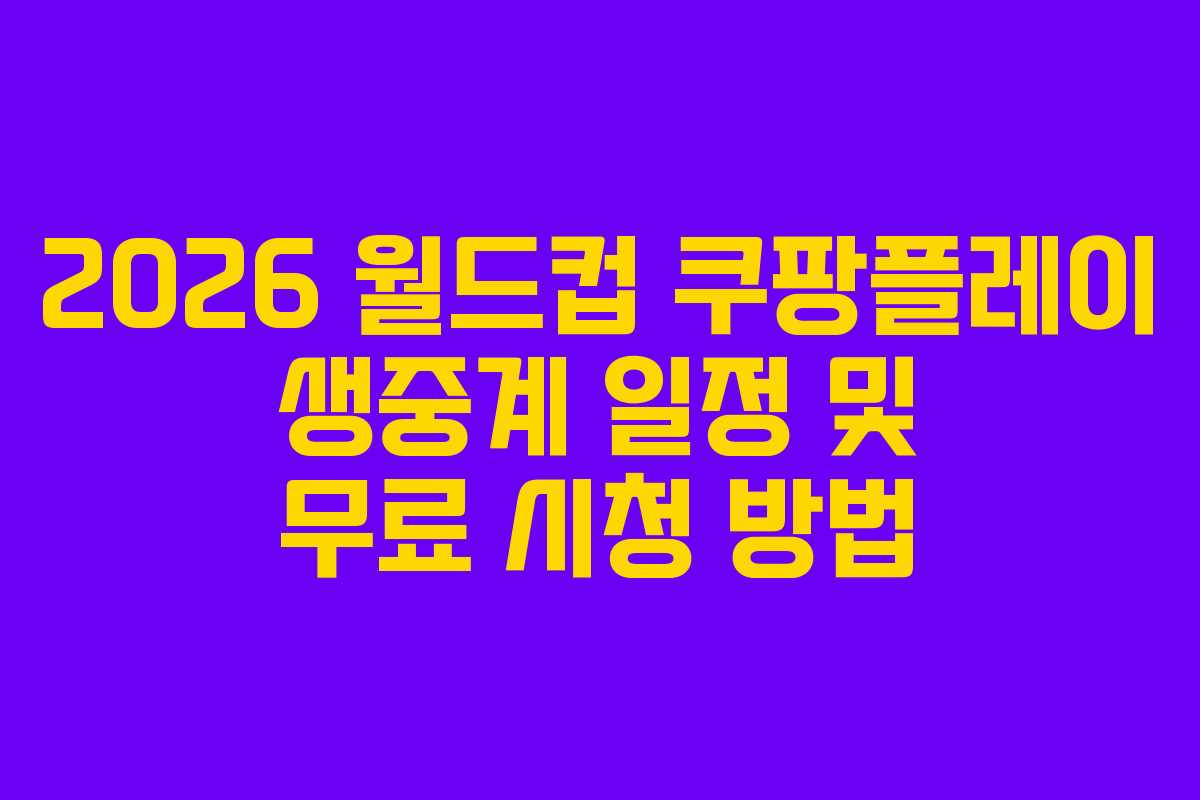 2026 월드컵 쿠팡플레이 생중계 일정 및 무료 시청 방법