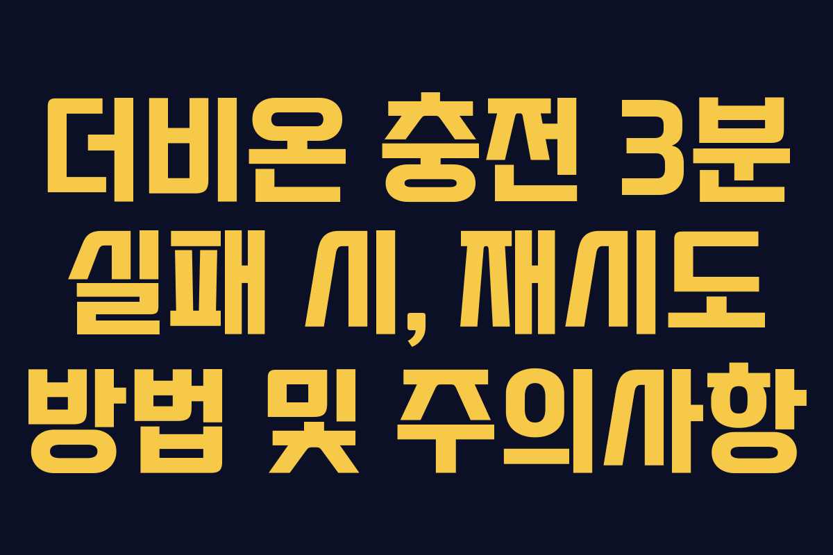 더비온 충전 3분 실패 시, 재시도 방법 및 주의사항