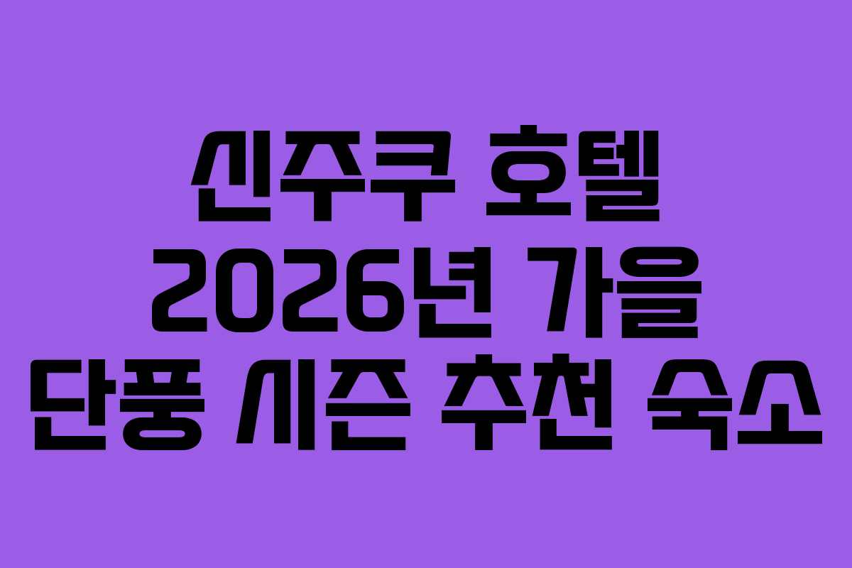 신주쿠 호텔 2026년 가을 단풍 시즌 추천 숙소 신주쿠 호텔 2026년 가을 단풍 시즌 추천 숙소