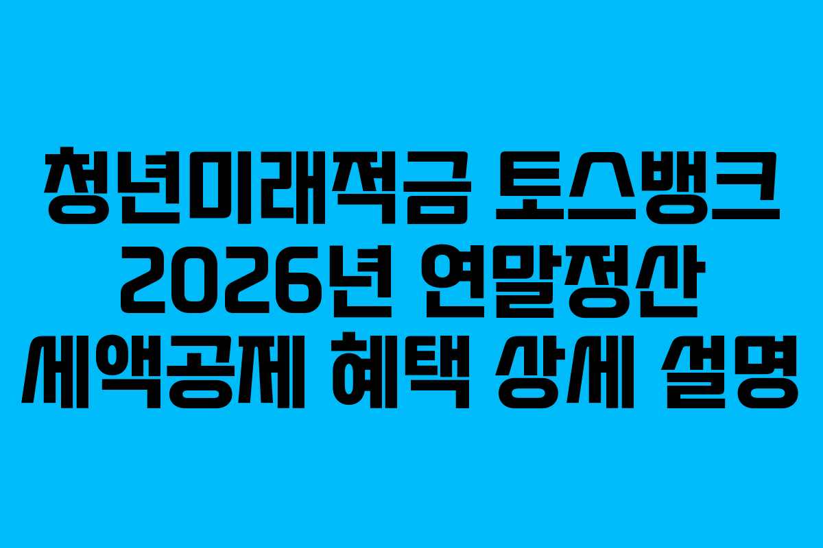 청년미래적금 토스뱅크 2026년 연말정산 세액공제 혜택 상세 설명 청년미래적금 토스뱅크 2026년 연말정산 세액공제 혜택 상세 설명